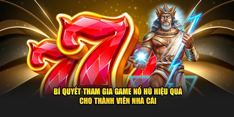 Bí quyết tham gia game nổ hũ hiệu quả cho thành viên nhà cái