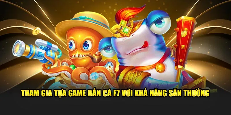 Tham gia tựa game bắn cá F7 với khả năng săn thưởng